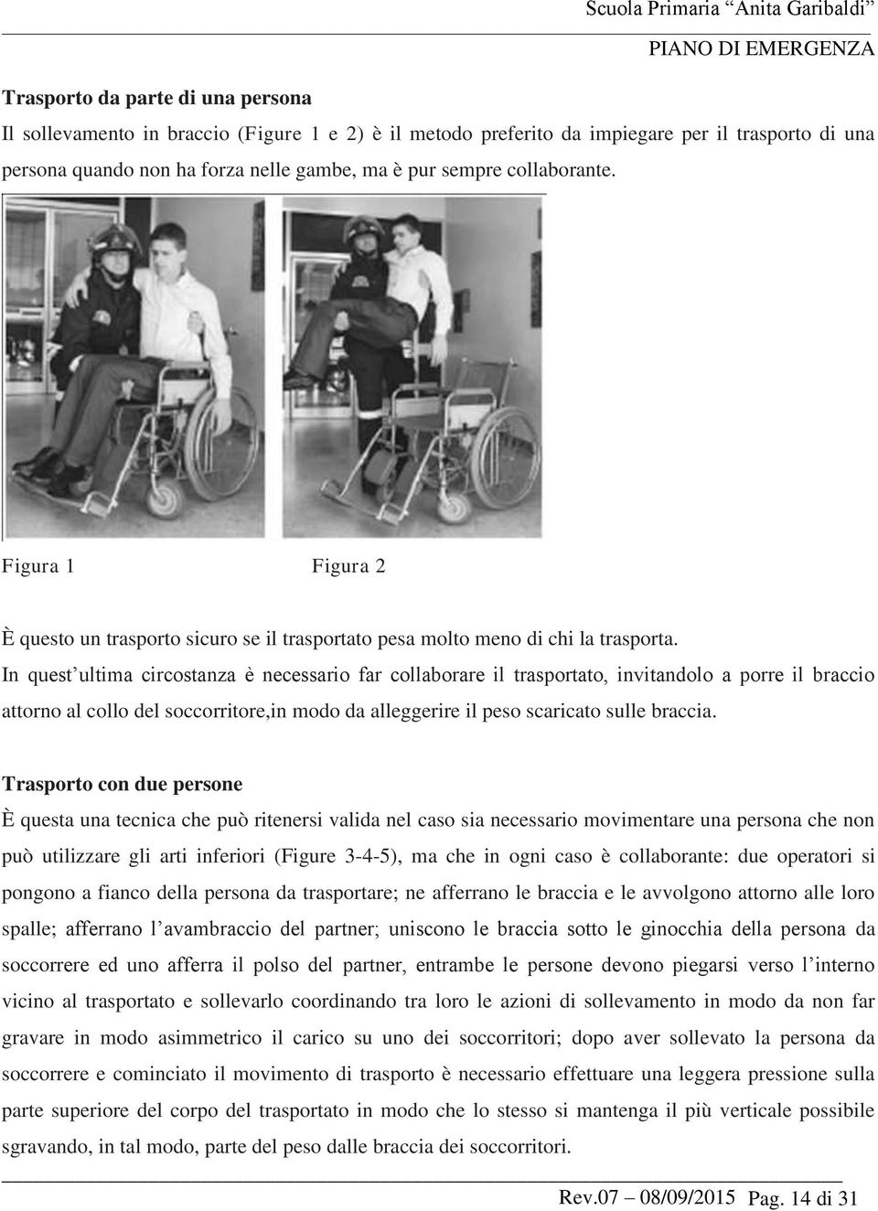 In quest ultima circostanza è necessario far collaborare il trasportato, invitandolo a porre il braccio attorno al collo del soccorritore,in modo da alleggerire il peso scaricato sulle braccia.