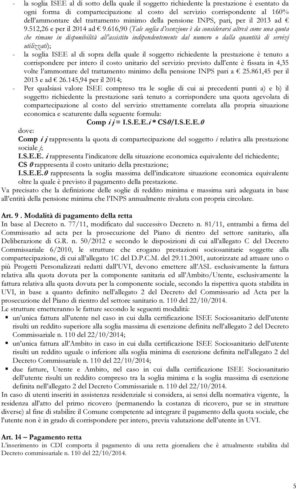 616,90 (Tale soglia d esenzione è da considerarsi altresì come una quota che rimane in disponibilità all assistito indipendentemente dal numero o dalla quantità di servizi utilizzati); - la soglia