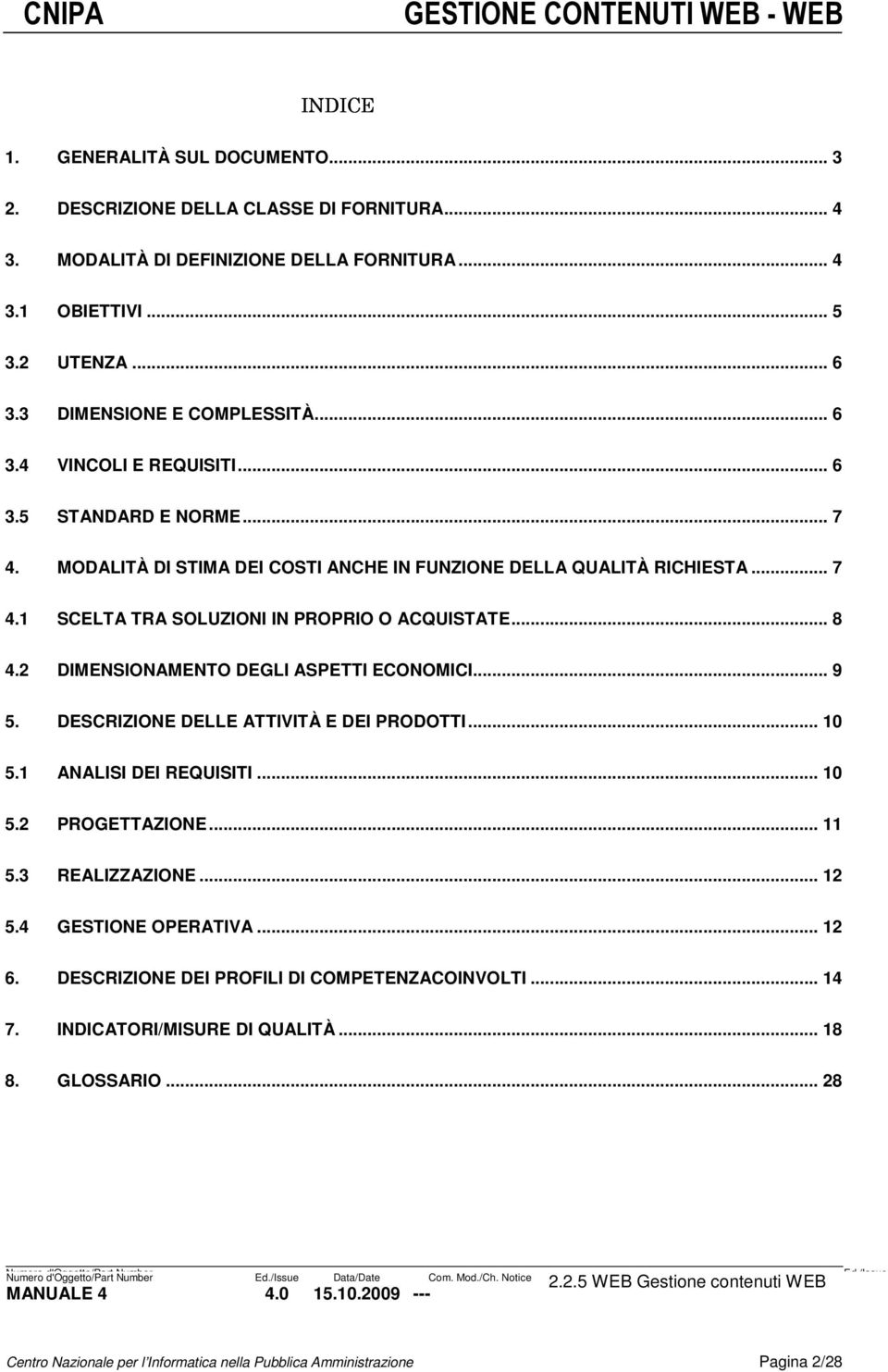 2 DIMENSIONAMENTO DEGLI ASPETTI ECONOMICI... 9 5. DESCRIZIONE DELLE ATTIVITÀ E DEI PRODOTTI... 10 5.1 ANALISI DEI REQUISITI... 10 5.2 PROGETTAZIONE... 11 5.3 REALIZZAZIONE... 12 5.