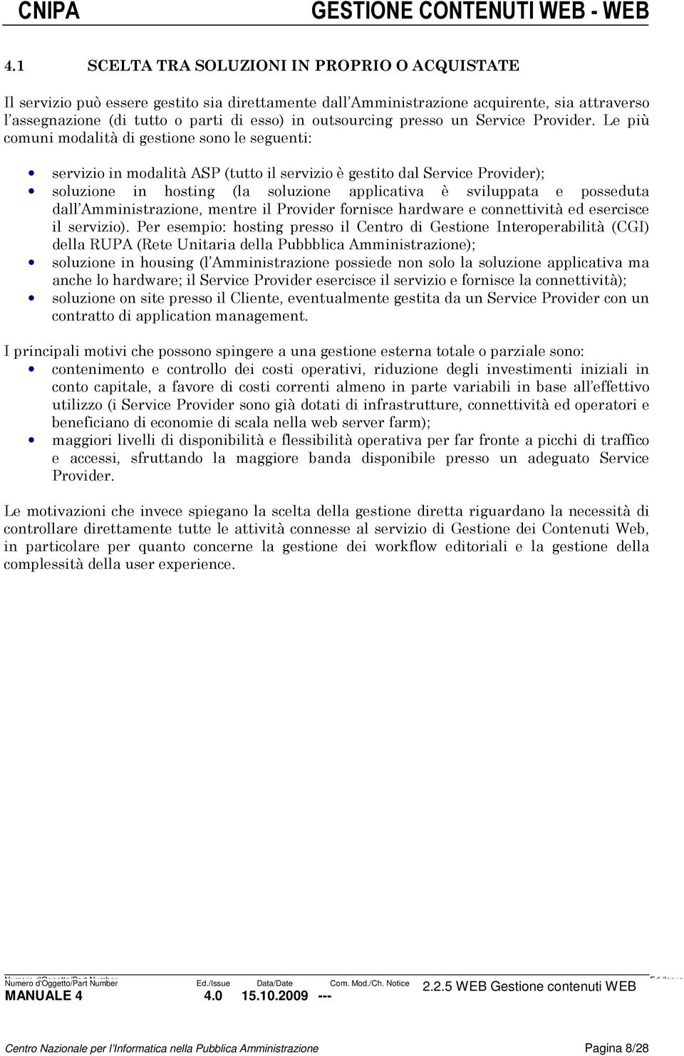 Le più comuni modalità di gestione sono le seguenti: servizio in modalità ASP (tutto il servizio è gestito dal Service Provider); soluzione in hosting (la soluzione applicativa è sviluppata e