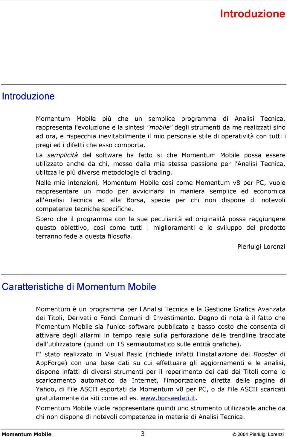 La semplicità del software ha fatto si che Momentum Mobile possa essere utilizzato anche da chi, mosso dalla mia stessa passione per l Analisi Tecnica, utilizza le più diverse metodologie di trading.