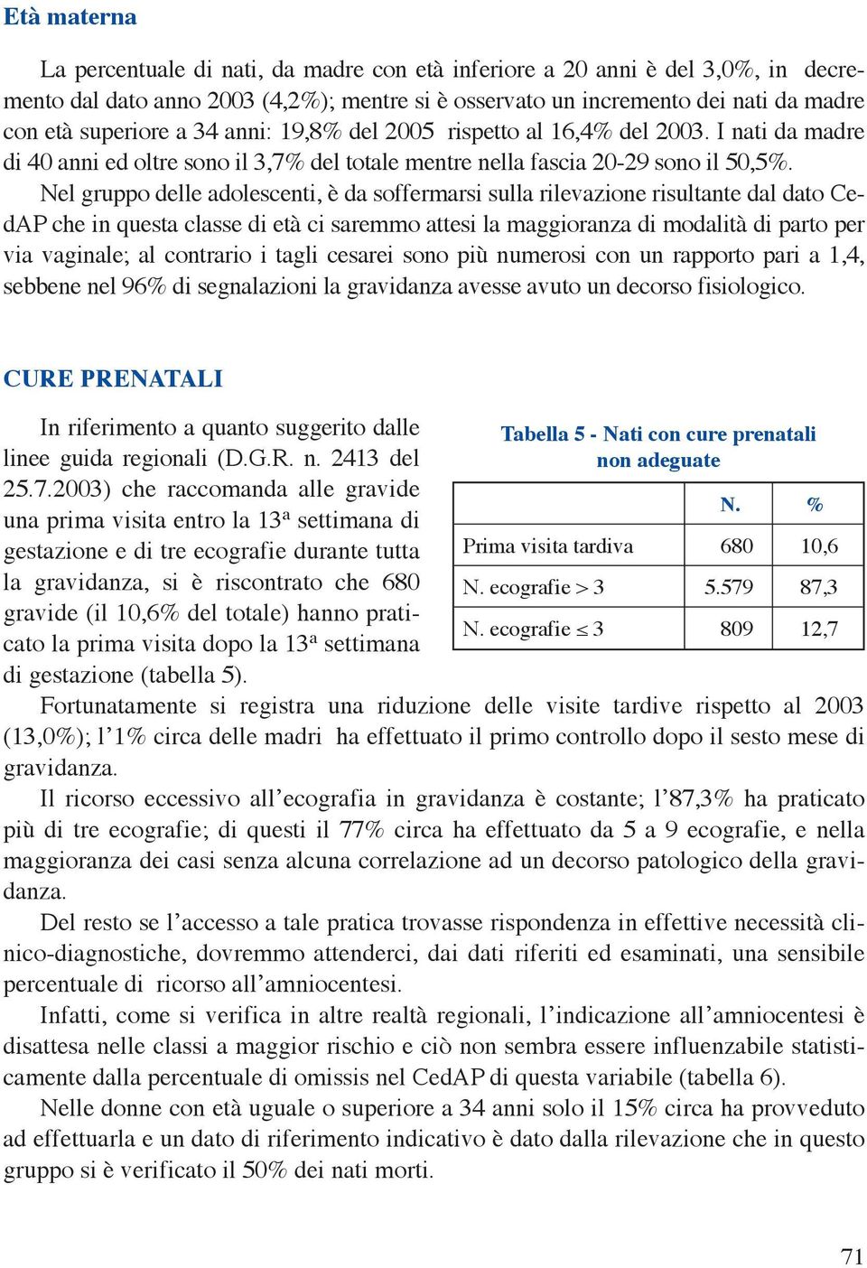 Nel gruppo delle adolescenti, è da soffermarsi sulla rilevazione risultante dal dato CedAP che in questa classe di età ci saremmo attesi la maggioranza di modalità di parto per via vaginale; al