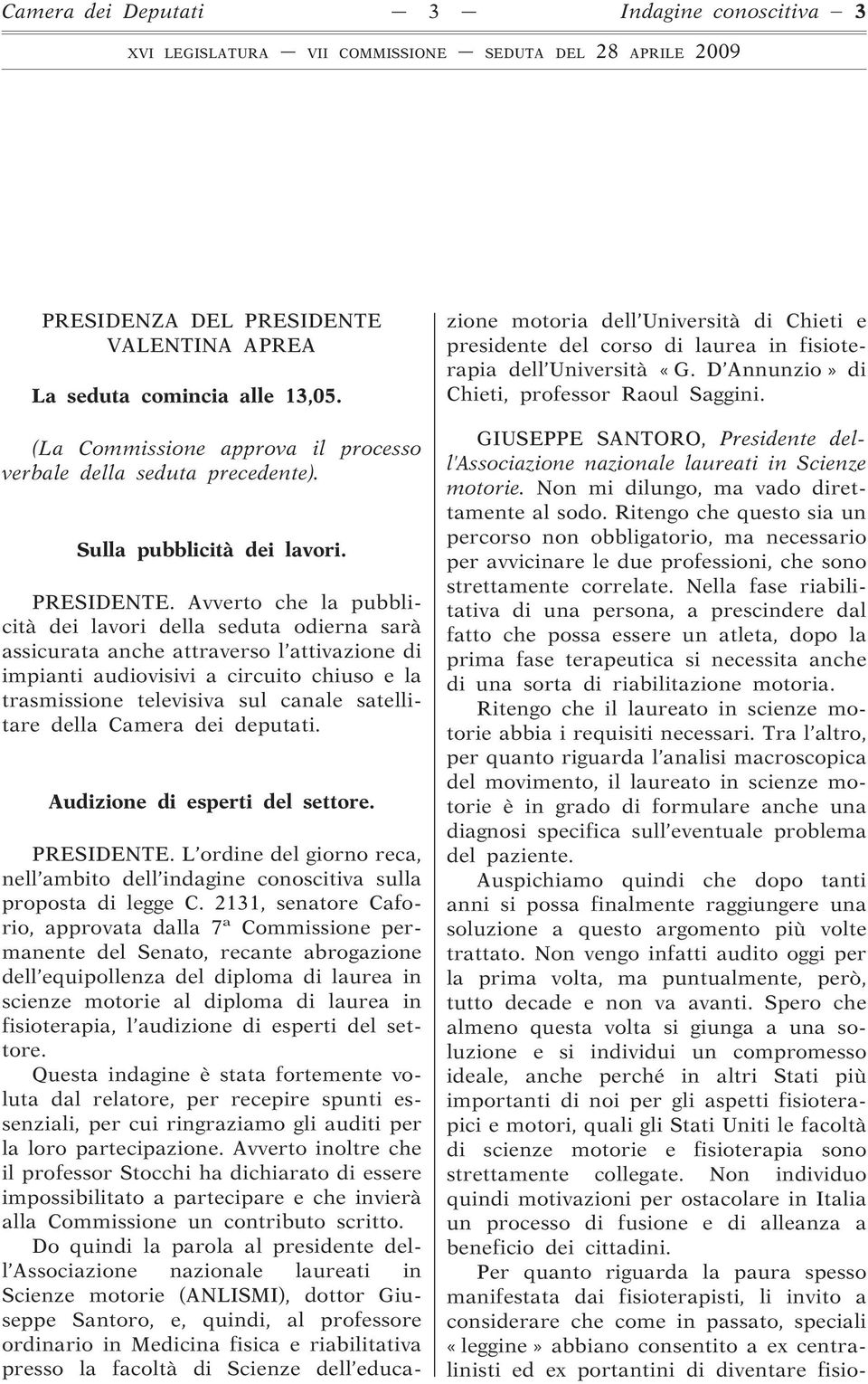 Avverto che la pubblicità dei lavori della seduta odierna sarà assicurata anche attraverso l attivazione di impianti audiovisivi a circuito chiuso e la trasmissione televisiva sul canale satellitare