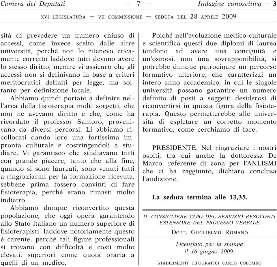 Abbiamo quindi portato a definire nell area della fisioterapia molti soggetti, che non ne avevano diritto e che, come ha ricordato il professor Santoro, provenivano da diversi percorsi.