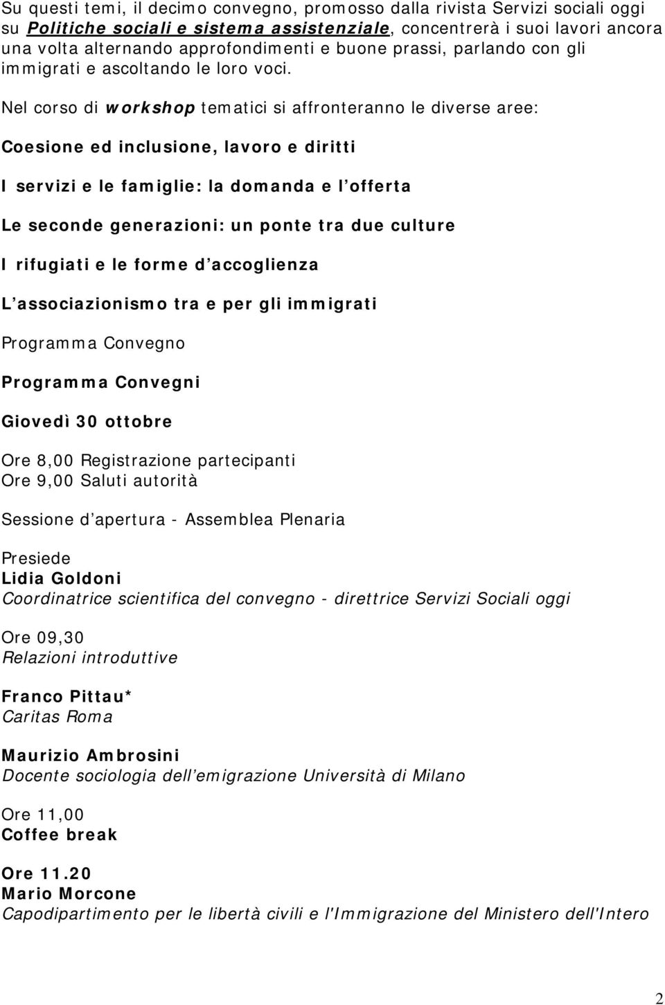 Nel corso di workshop tematici si affronteranno le diverse aree: Coesione ed inclusione, lavoro e diritti I servizi e le famiglie: la domanda e l offerta Le seconde generazioni: un ponte tra due