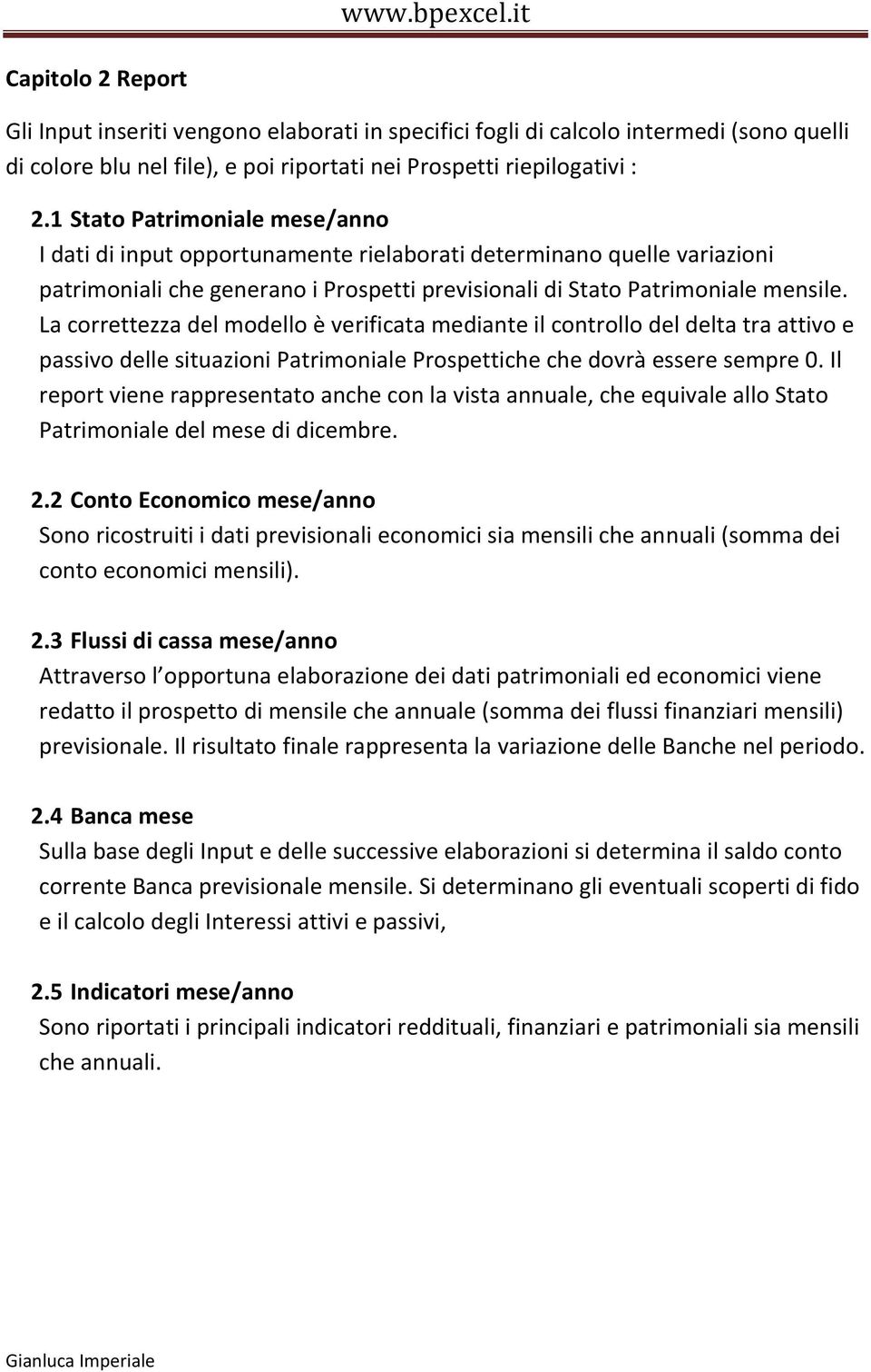 La correttezza del modello è verificata mediante il controllo del delta tra attivo e passivo delle situazioni Patrimoniale Prospettiche che dovrà essere sempre 0.