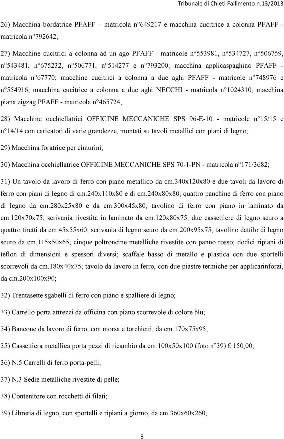 cucitrice a colonna a due aghi NECCHI - matricola n 1024310; macchina piana zigzag PFAFF - matricola n 465724; 28) Macchine occhiellatrici OFFICINE MECCANICHE SPS 96-E-10 - matricole n 15/15 e n