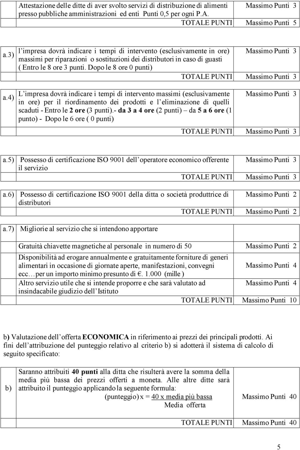 Dopo le 8 ore 0 punti) TOTALE PUNTI Massimo Punti 3 L impresa dovrà indicare i tempi di intervento massimi (esclusivamente in ore) per il riordinamento dei prodotti e l eliminazione di quelli scaduti