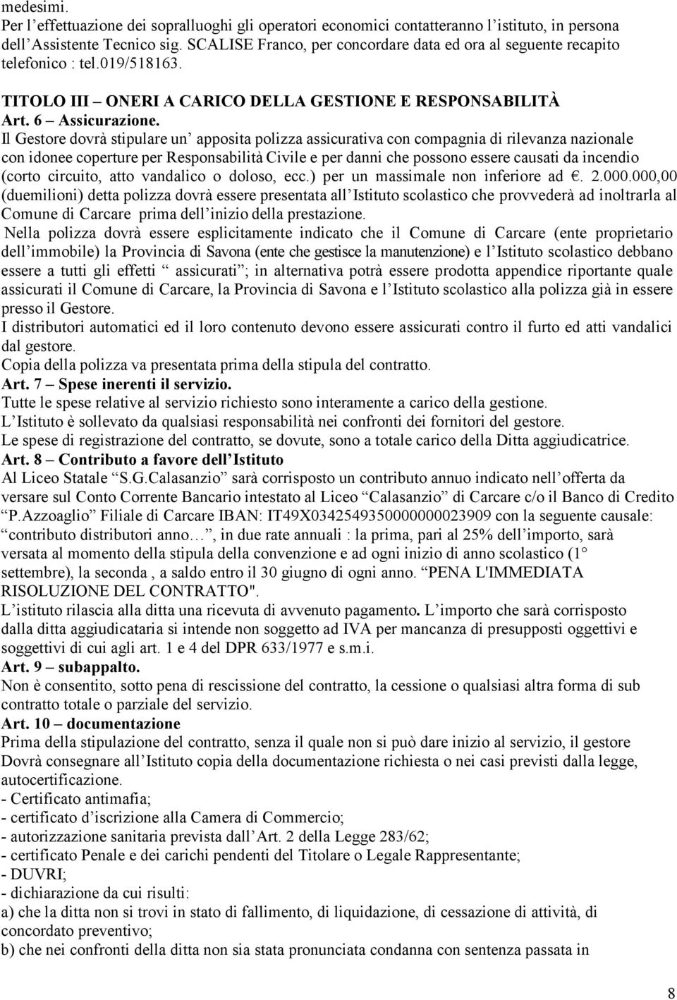 Il Gestore dovrà stipulare un apposita polizza assicurativa con compagnia di rilevanza nazionale con idonee coperture per Responsabilità Civile e per danni che possono essere causati da incendio