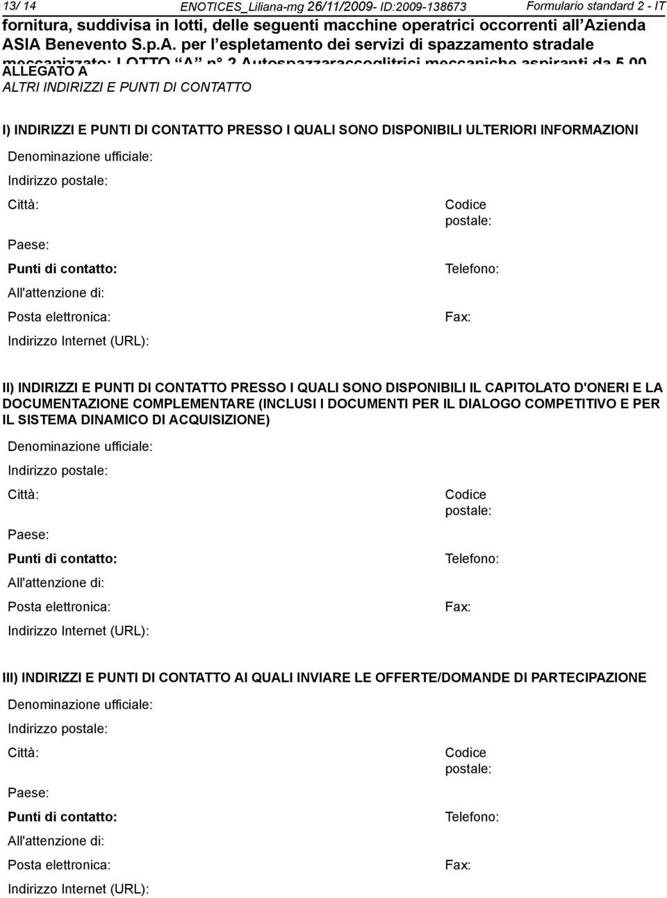 I) INDIRIZZI E PUNTI DI CONTATTO PRESSO I QUALI SONO DISPONIBILI ULTERIORI INFORMAZIONI Deminazione ufficiale: Indirizzo postale: Città: Paese: Punti di contatto: All'attenzione di: Posta