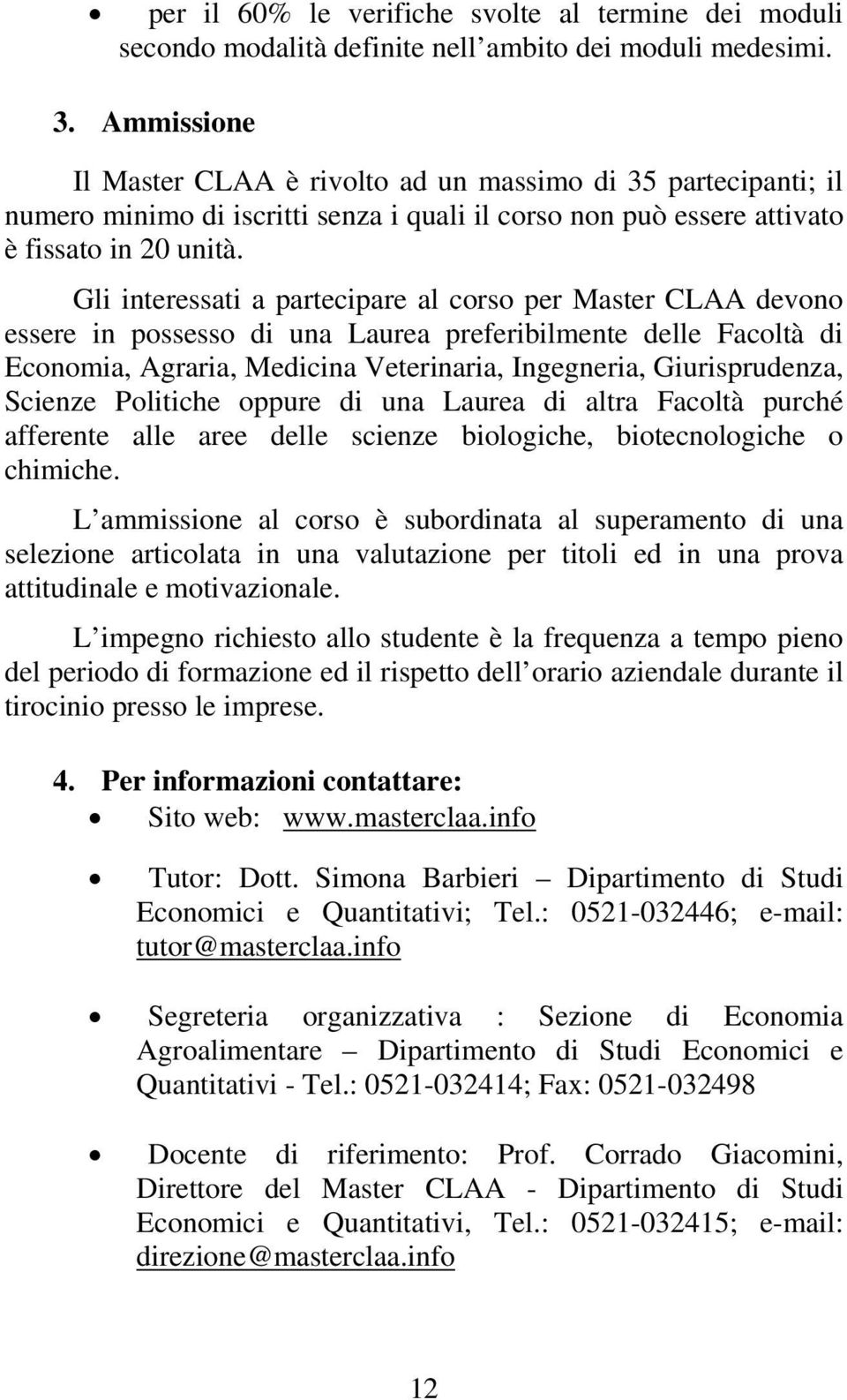 Gli interessati a partecipare al corso per Master CLAA devono essere in possesso di una Laurea preferibilmente delle Facoltà di Economia, Agraria, Medicina Veterinaria, Ingegneria, Giurisprudenza,