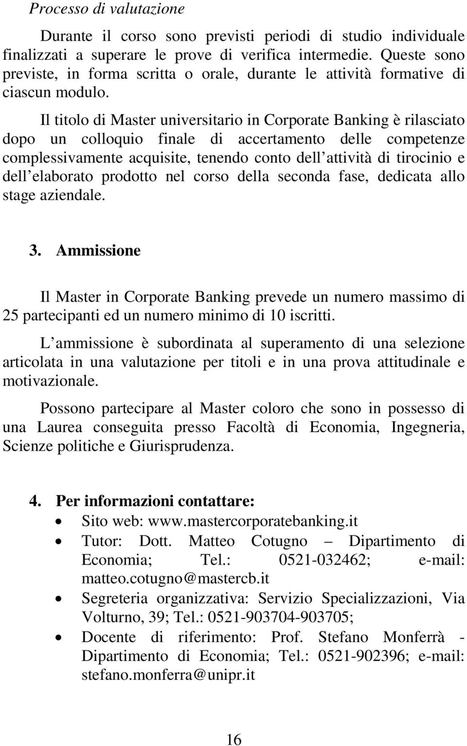 Il titolo di Master universitario in Corporate Banking è rilasciato dopo un colloquio finale di accertamento delle competenze complessivamente acquisite, tenendo conto dell attività di tirocinio e