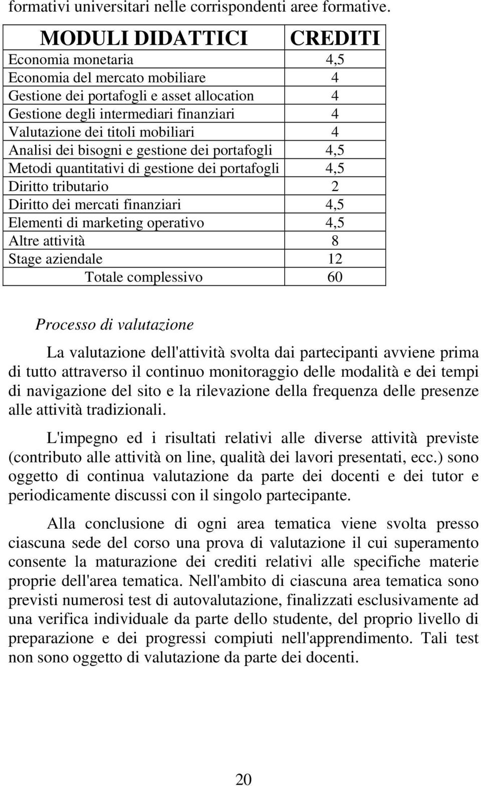 4 Analisi dei bisogni e gestione dei portafogli 4,5 Metodi quantitativi di gestione dei portafogli 4,5 Diritto tributario 2 Diritto dei mercati finanziari 4,5 Elementi di marketing operativo 4,5