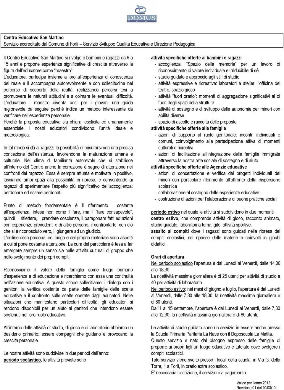 L educatore, partecipa insieme a loro all esperienza di conoscenza del reale e li accompagna autorevolmente e con sollecitudine nel percorso di scoperta della realtà, realizzando percorsi tesi a