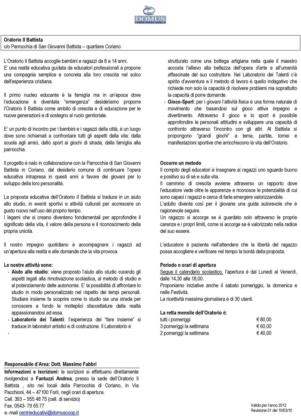 Il primo nucleo educante è la famiglia ma in un epoca dove l educazione è diventata emergenza desideriamo proporre l Oratorio Il Battista come ambito di crescita e di educazione per le nuove