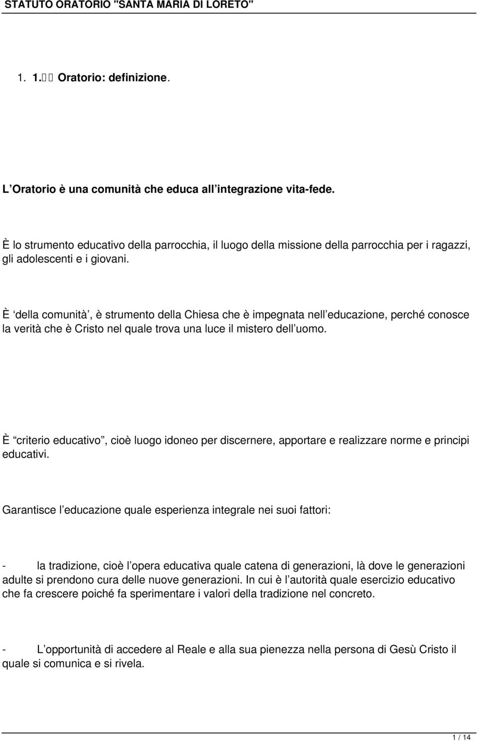 È della comunità, è strumento della Chiesa che è impegnata nell educazione, perché conosce la verità che è Cristo nel quale trova una luce il mistero dell uomo.