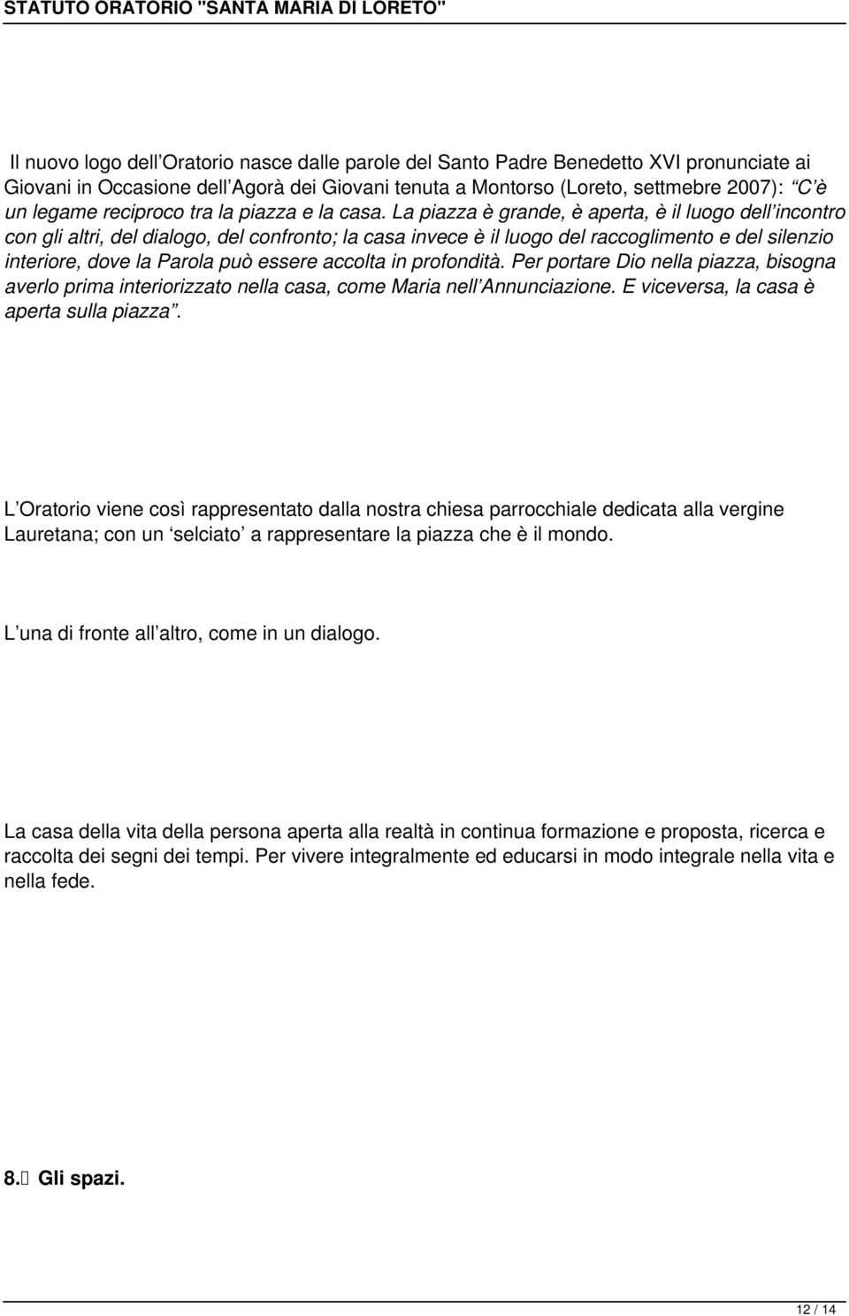 La piazza è grande, è aperta, è il luogo dell incontro con gli altri, del dialogo, del confronto; la casa invece è il luogo del raccoglimento e del silenzio interiore, dove la Parola può essere