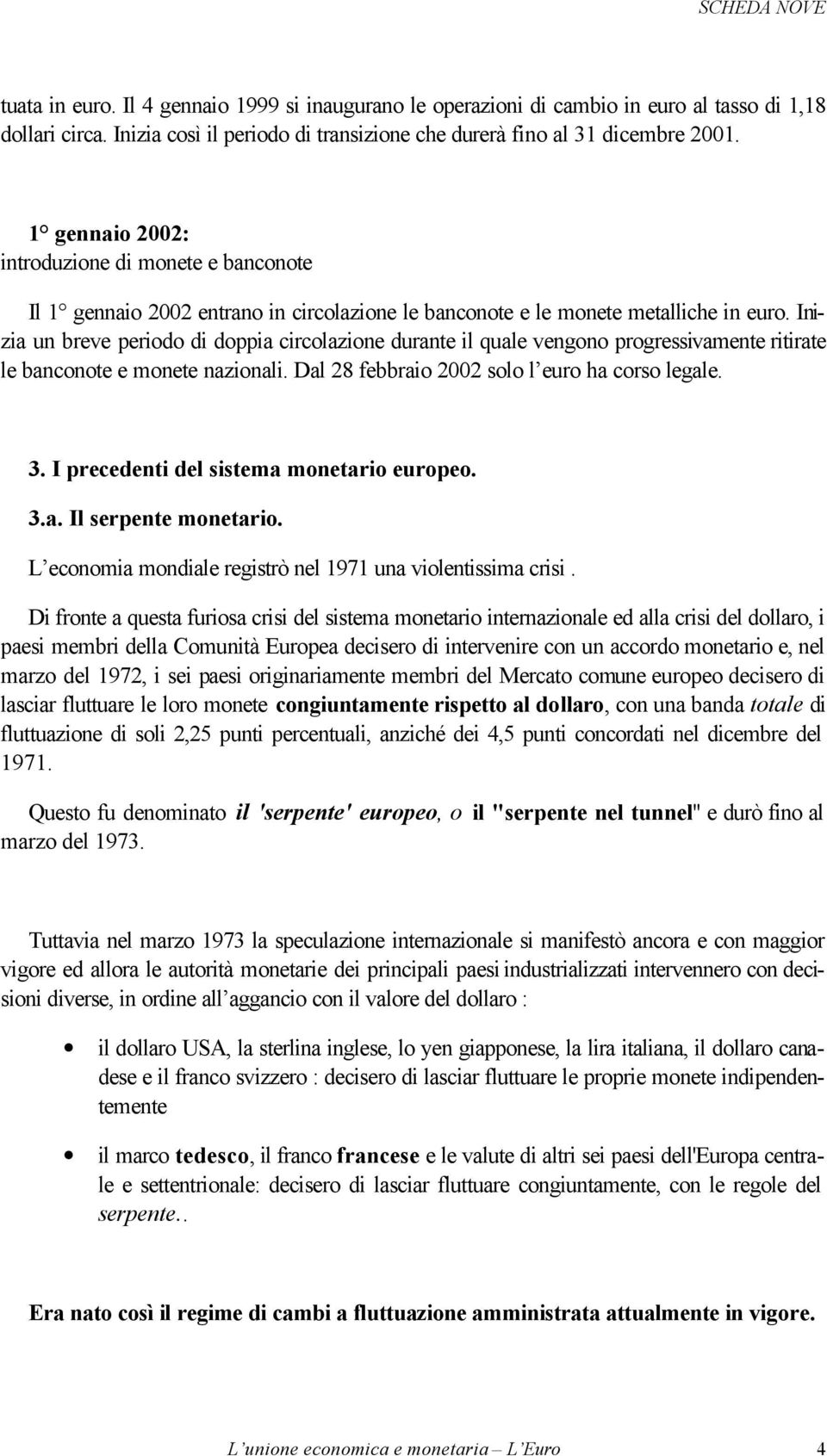 Inizia un breve periodo di doppia circolazione durante il quale vengono progressivamente ritirate le banconote e monete nazionali. Dal 28 febbraio 2002 solo l euro ha corso legale. 3.