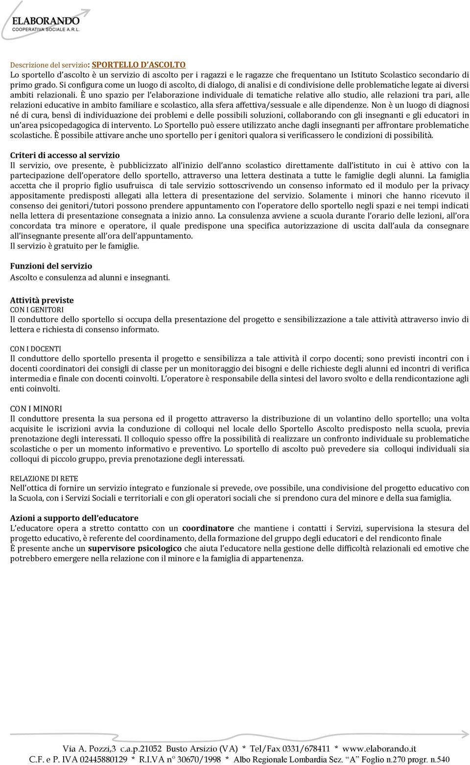 È uno spazio per l elaborazione individuale di tematiche relative allo studio, alle relazioni tra pari, alle relazioni educative in ambito familiare e scolastico, alla sfera affettiva/sessuale e alle