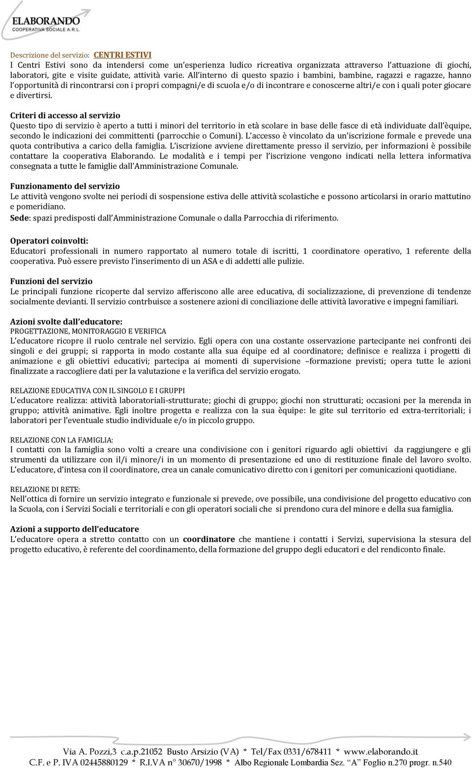 All interno di questo spazio i bambini, bambine, ragazzi e ragazze, hanno l opportunità di rincontrarsi con i propri compagni/e di scuola e/o di incontrare e conoscerne altri/e con i quali poter