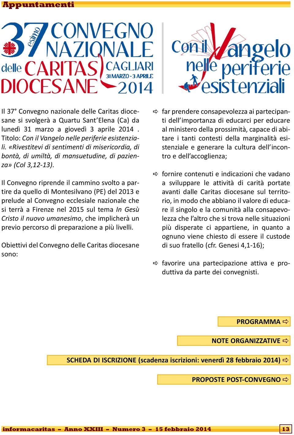 Il Convegno riprende il cammino svolto a partire da quello di Montesilvano (PE) del 2013 e prelude al Convegno ecclesiale nazionale che si terrà a Firenze nel 2015 sul tema In Gesù Cristo il nuovo