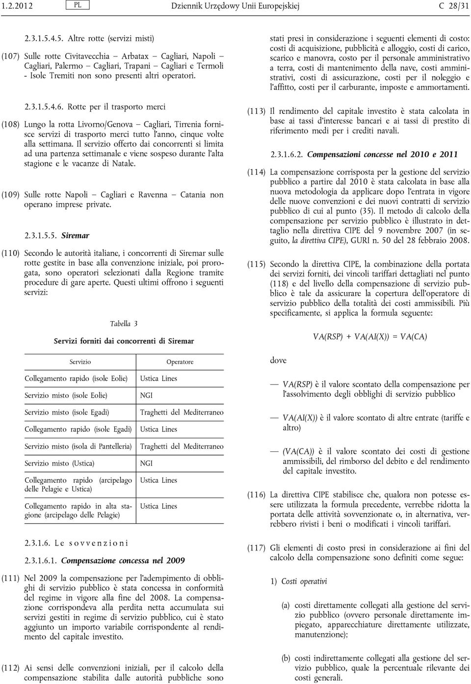 1.5.4.6. Rotte per il trasporto merci (108) Lungo la rotta Livorno/Genova Cagliari, Tirrenia fornisce servizi di trasporto merci tutto l'anno, cinque volte alla settimana.