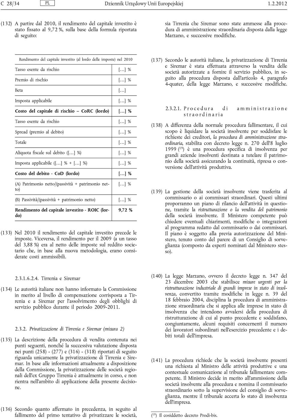 Rendimento del capitale investito (al lordo delle imposte) nel 2010 Tasso esente da rischio [ ] % Premio di rischio [ ] % Beta [ ] Imposta applicabile [ ] % Costo del capitale di rischio CoRC (lordo)