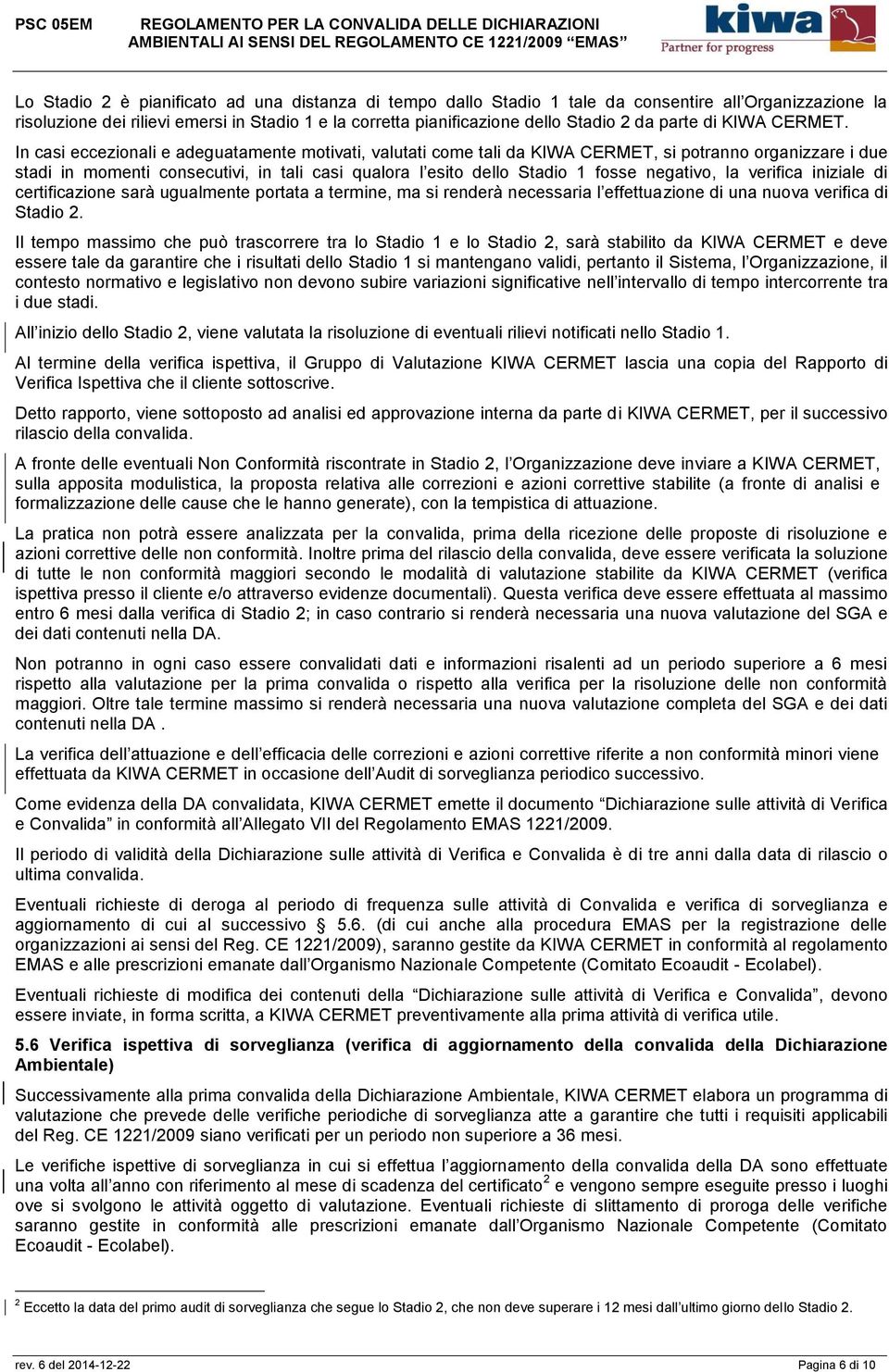 In casi eccezionali e adeguatamente motivati, valutati come tali da KIWA CERMET, si potranno organizzare i due stadi in momenti consecutivi, in tali casi qualora l esito dello Stadio 1 fosse