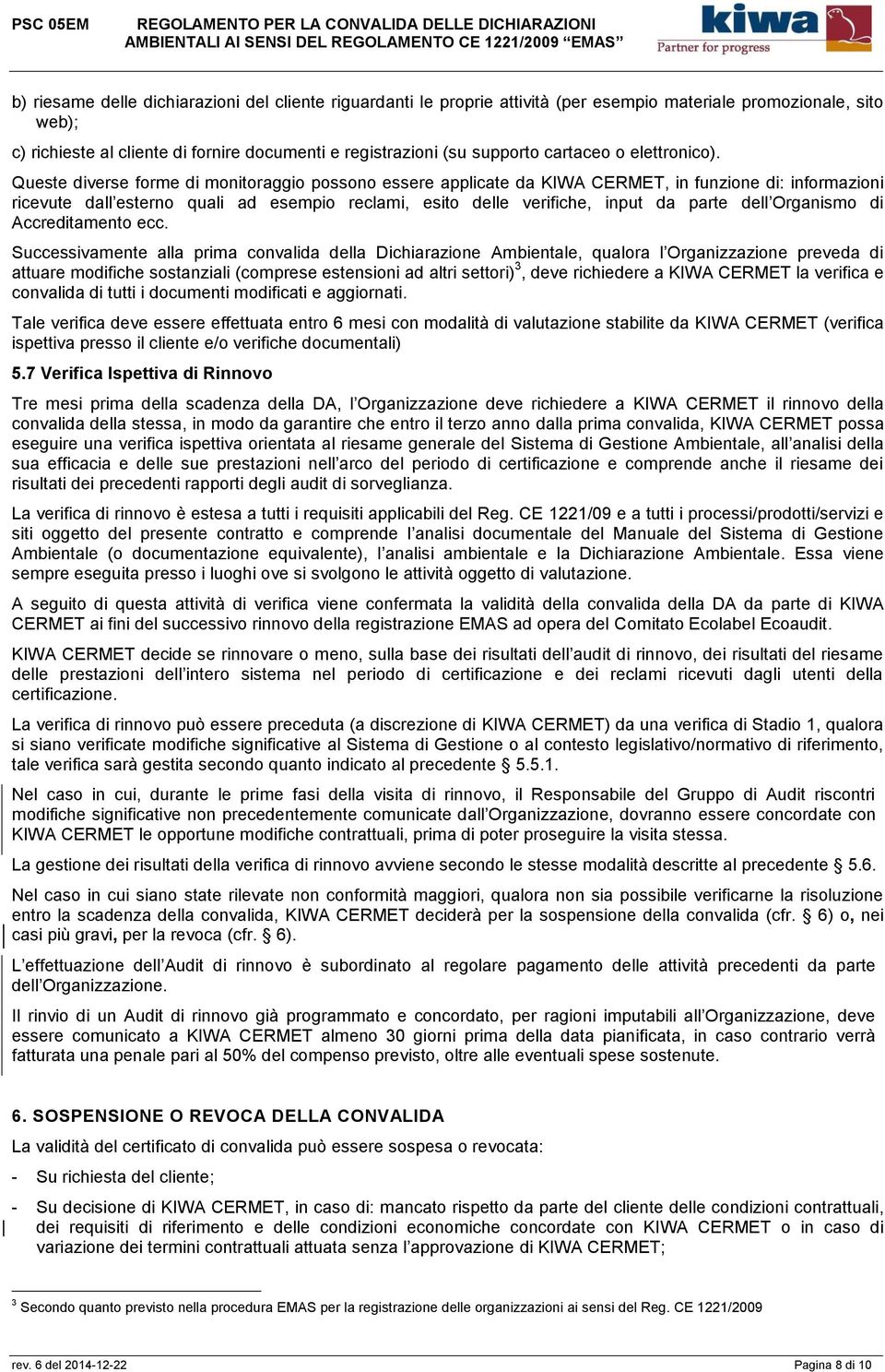 Queste diverse forme di monitoraggio possono essere applicate da KIWA CERMET, in funzione di: informazioni ricevute dall esterno quali ad esempio reclami, esito delle verifiche, input da parte dell