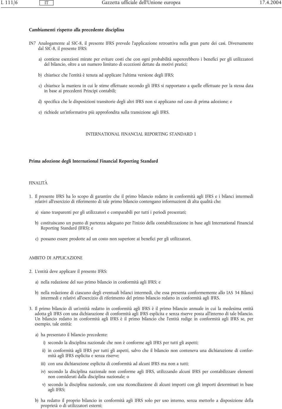 limitato di eccezioni dettate da motivi pratici; b) chiarisce che l'entità è tenuta ad applicare l'ultima versione degli IFRS; c) chiarisce la maniera in cui le stime effettuate secondo gli IFRS si