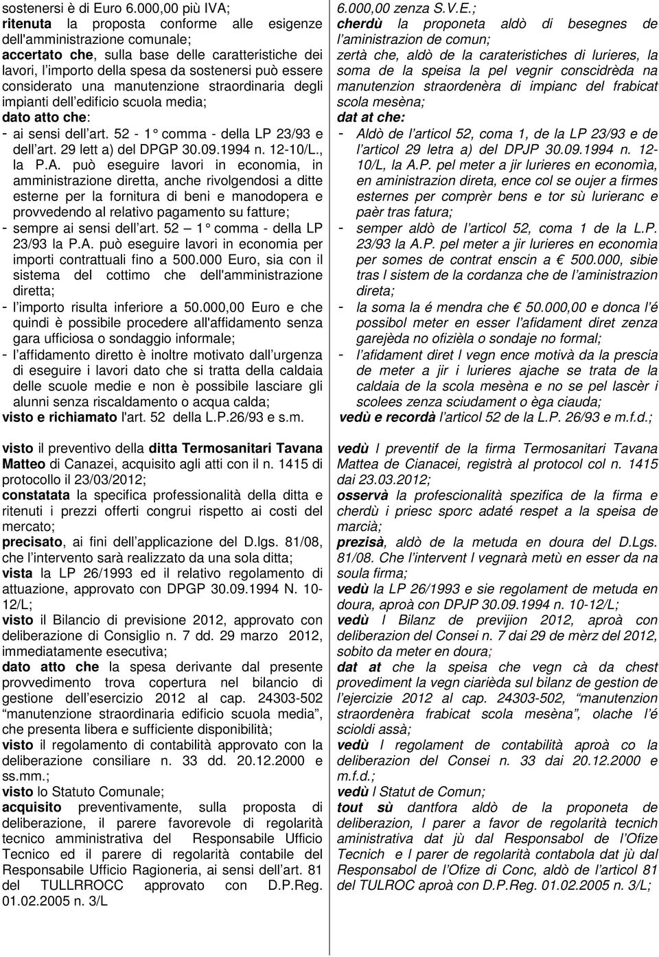 considerato una manutenzione straordinaria degli impianti dell edificio scuola media; dato atto che: - ai sensi dell art. 52-1 comma - della LP 23/93 e dell art. 29 lett a) del DPGP 30.09.1994 n.