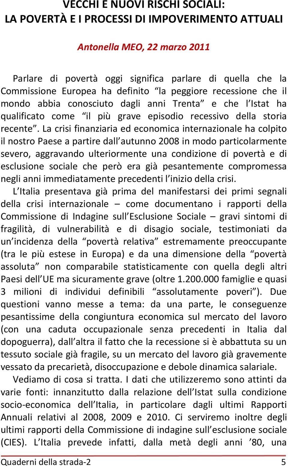 La crisi finanziaria ed economica internazionale ha colpito il nostro Paese a partire dall autunno 2008 in modo particolarmente severo, aggravando ulteriormente una condizione di povertà e di