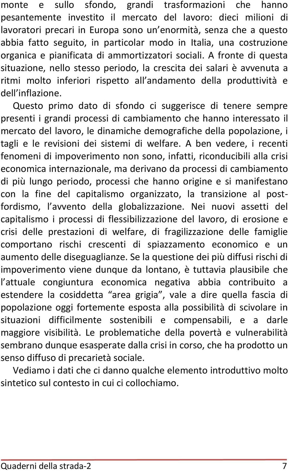 A fronte di questa situazione, nello stesso periodo, la crescita dei salari è avvenuta a ritmi molto inferiori rispetto all andamento della produttività e dell inflazione.