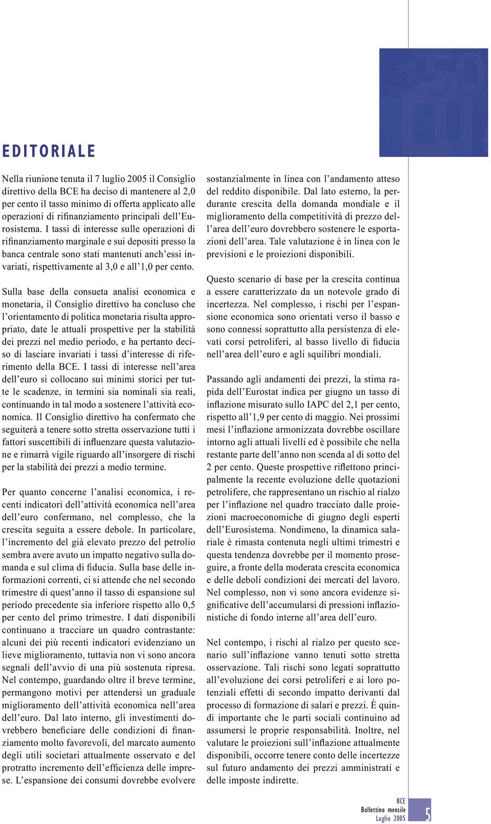 I tassi di interesse sulle operazioni di rifinanziamento marginale e sui depositi presso la banca centrale sono stati mantenuti anch essi invariati, rispettivamente al 3,0 e all 1,0 per cento.