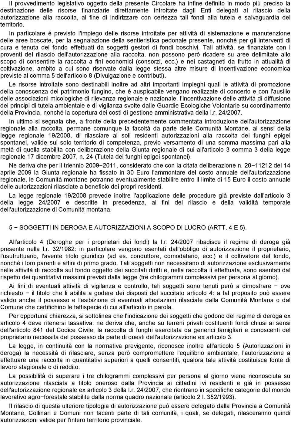 In particolare è previsto l'impiego delle risorse introitate per attività di sistemazione e manutenzione delle aree boscate, per la segnalazione della sentieristica pedonale presente, nonché per gli