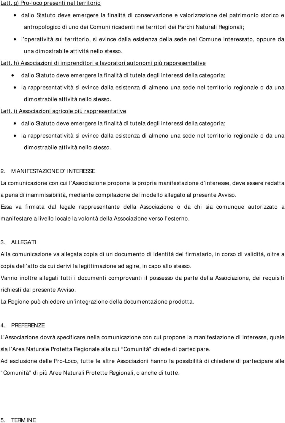 h) Associazioni di imprenditori e lavoratori autonomi più rappresentative dallo Statuto deve emergere la finalità di tutela degli interessi della categoria; la rappresentatività si evince dalla