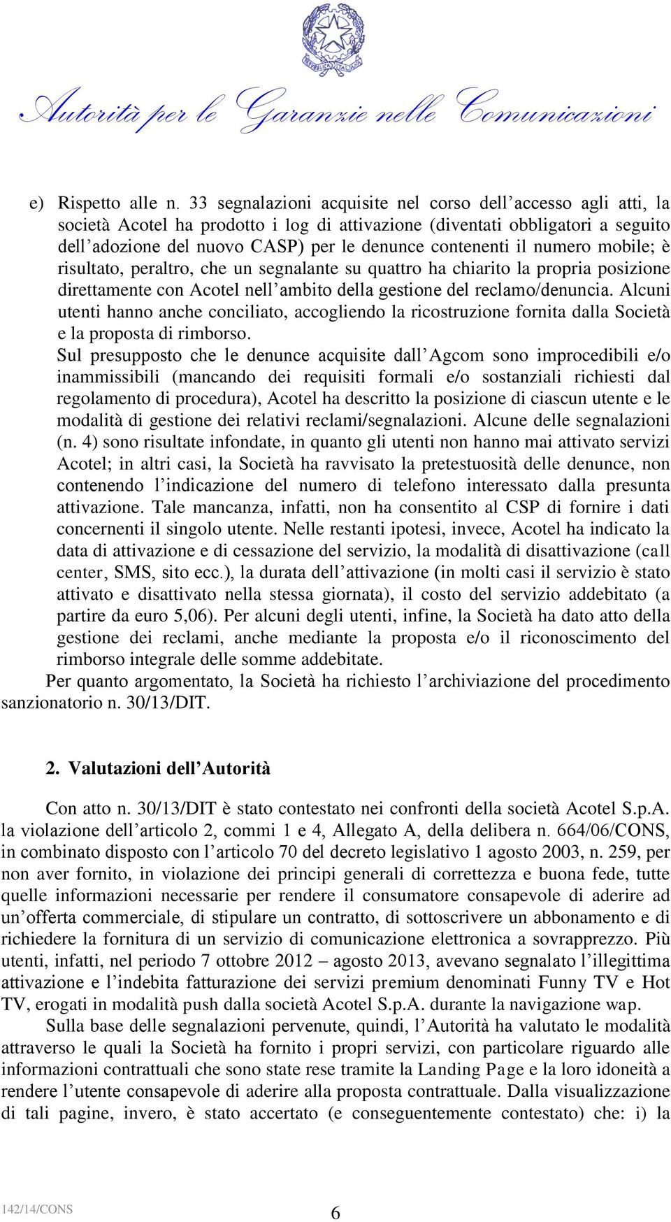 il numero mobile; è risultato, peraltro, che un segnalante su quattro ha chiarito la propria posizione direttamente con Acotel nell ambito della gestione del reclamo/denuncia.