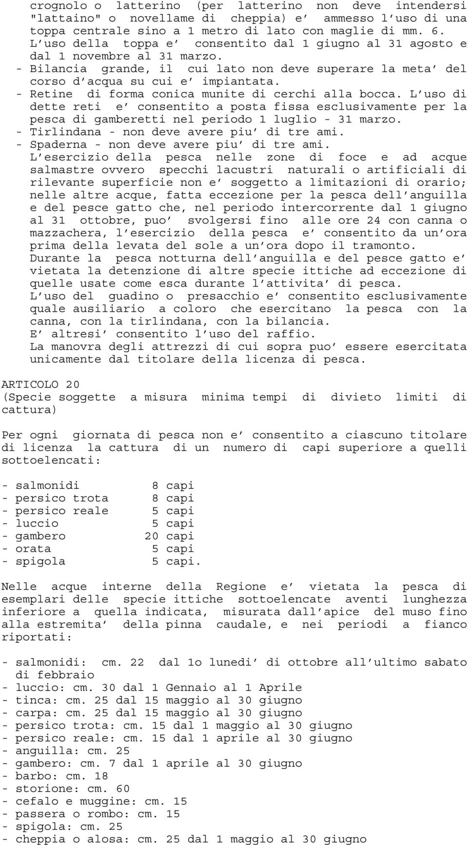 - Retine di forma conica munite di cerchi alla bocca. L uso di dette reti e consentito a posta fissa esclusivamente per la pesca di gamberetti nel periodo 1 luglio - 31 marzo.