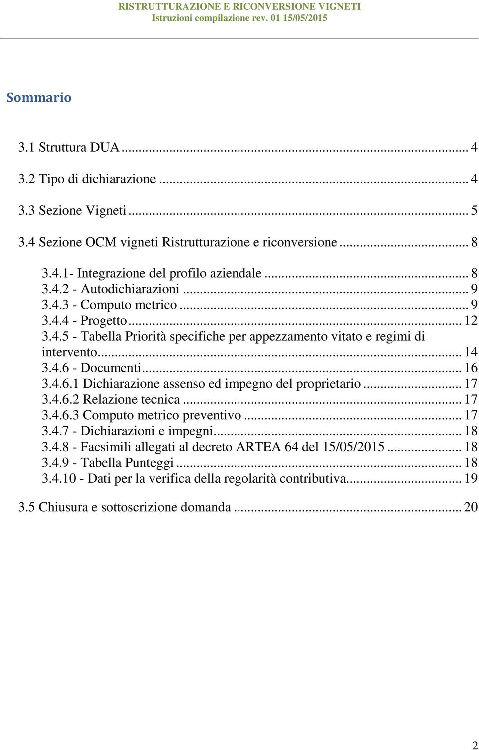 .. 16 3.4.6.1 Dichiarazione assenso ed impegno del proprietario... 17 3.4.6.2 Relazione tecnica... 17 3.4.6.3 Computo metrico preventivo... 17 3.4.7 - Dichiarazioni e impegni... 18 3.4.8 - Facsimili allegati al decreto ARTEA 64 del 15/05/2015.