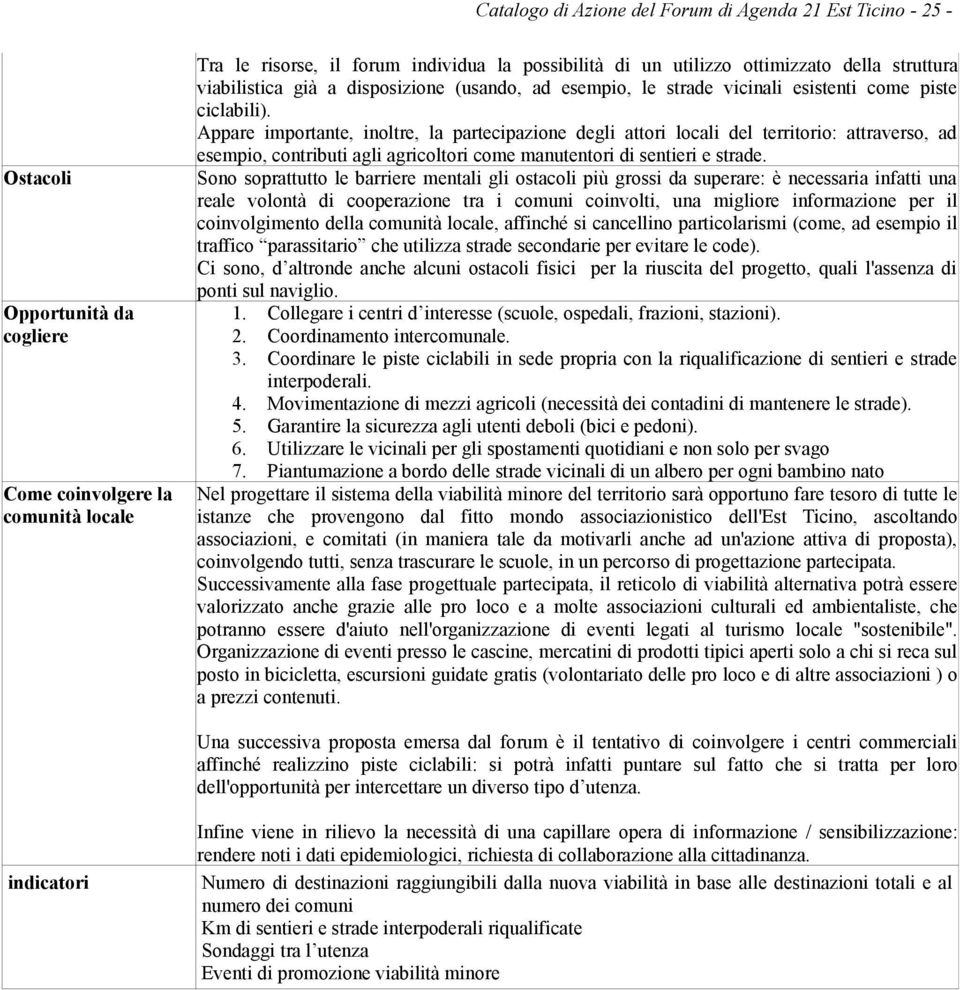 Appare importante, inoltre, la partecipazione degli attori locali del territorio: attraverso, ad esempio, contributi agli agricoltori come manutentori di sentieri e strade.