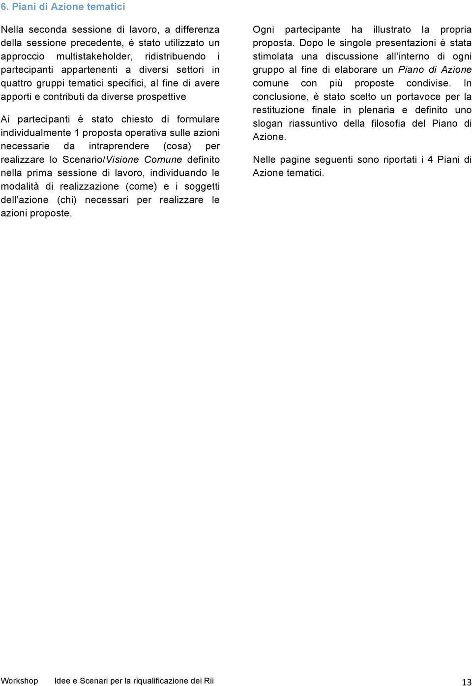 sulle azioni necessarie da intraprendere (cosa) per realizzare lo Scenario/Visione Comune definito nella prima sessione di lavoro, individuando le modalità di realizzazione (come) e i soggetti dell