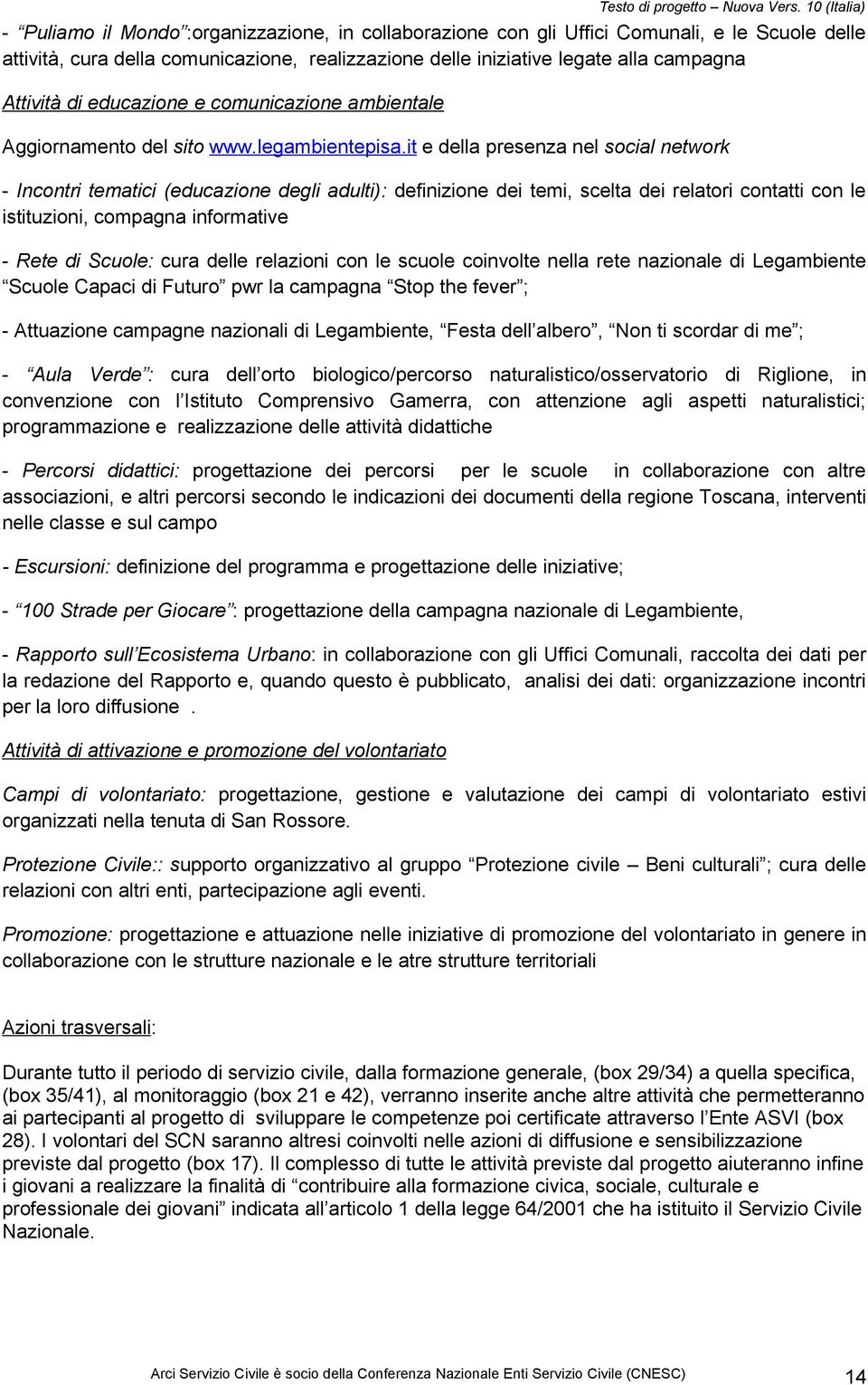 it e della presenza nel social network - Incontri tematici (educazione degli adulti): definizione dei temi, scelta dei relatori contatti con le istituzioni, compagna informative - Rete di Scuole: