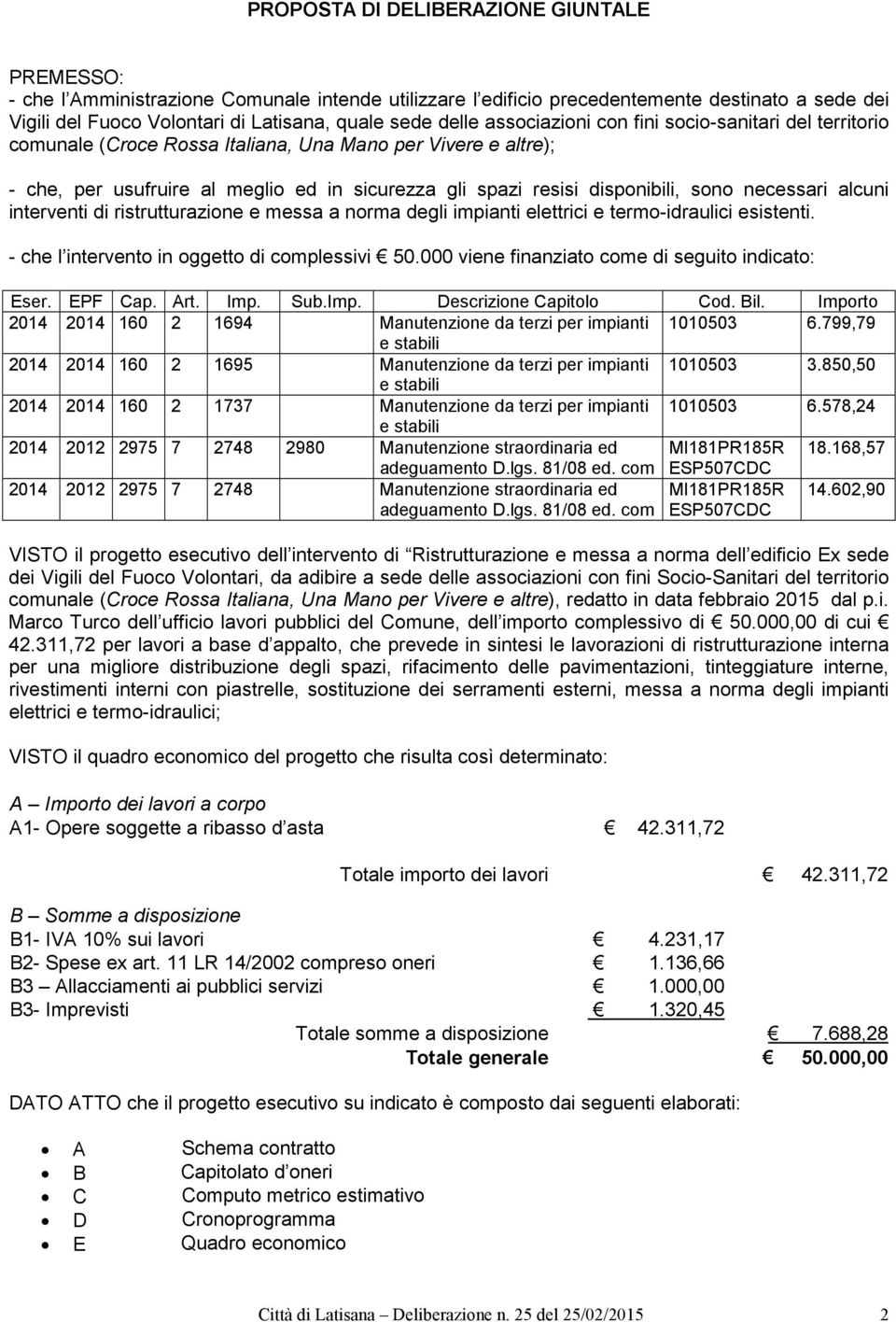 sono necessari alcuni interventi di ristrutturazione e messa a norma degli impianti elettrici e termo-idraulici esistenti. - che l intervento in oggetto di complessivi 50.