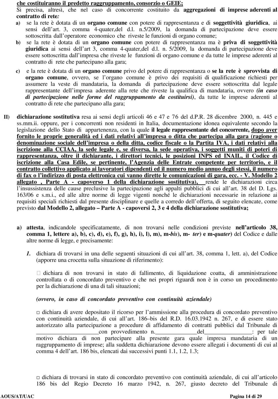 5/2009, la domanda di partecipazione deve essere sottoscritta dall operatore economico che riveste le funzioni di organo comune; b) se la rete è dotata di un organo comune con potere di