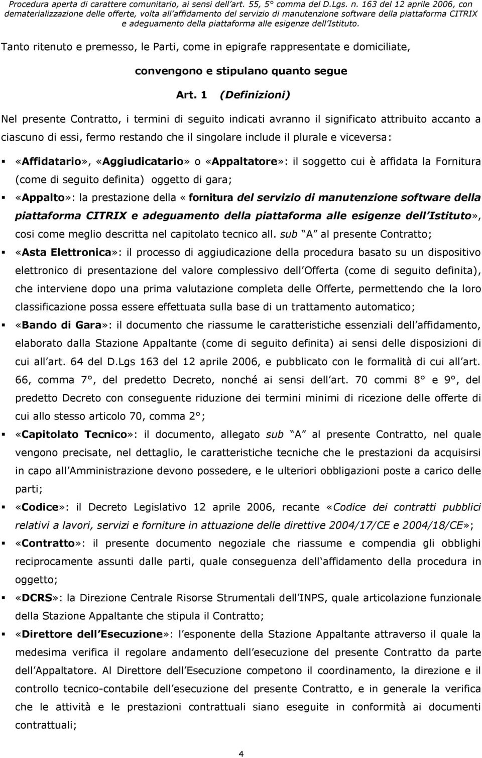 «Affidatario», «Aggiudicatario» o «Appaltatore»: il soggetto cui è affidata la Fornitura (come di seguito definita) oggetto di gara; «Appalto»: la prestazione della «fornitura del servizio di