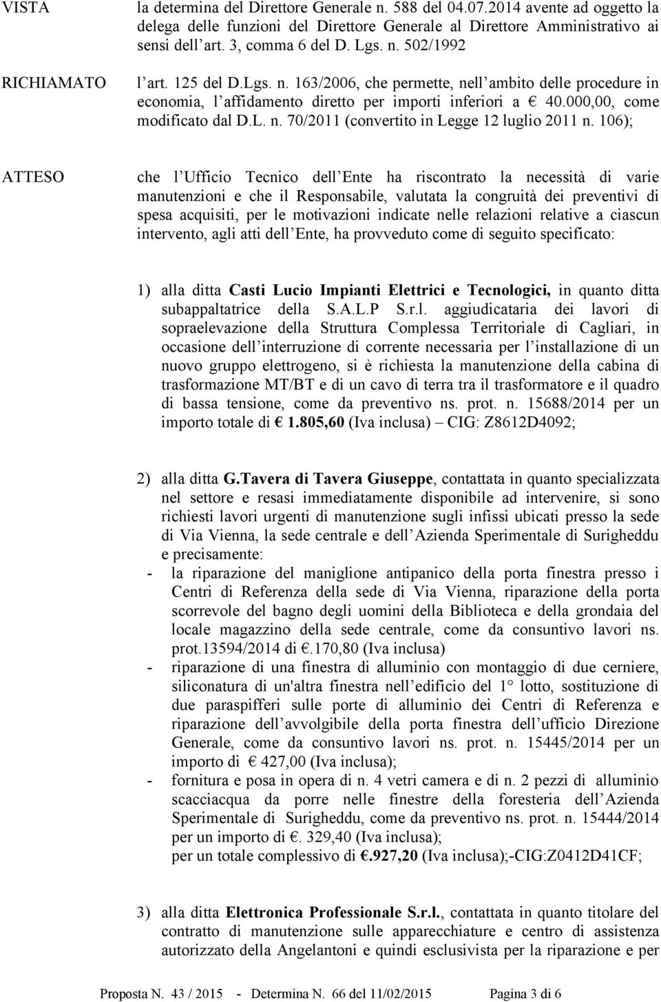 106); ATTESO che l Ufficio Tecnico dell Ente ha riscontrato la necessità di varie manutenzioni e che il Responsabile, valutata la congruità dei preventivi di spesa acquisiti, per le motivazioni