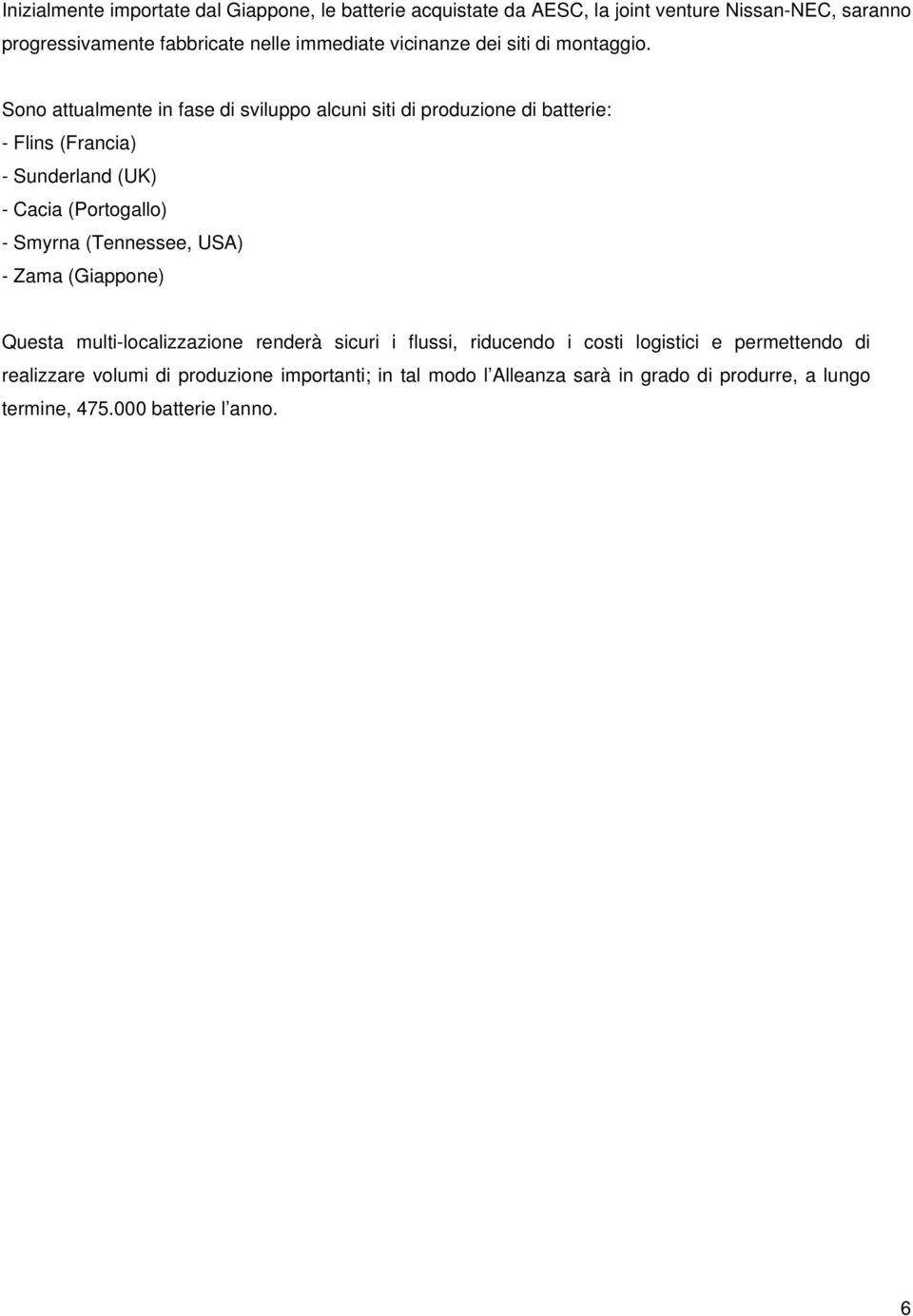 Sono attualmente in fase di sviluppo alcuni siti di produzione di batterie: - Flins (Francia) - Sunderland (UK) - Cacia (Portogallo) - Smyrna