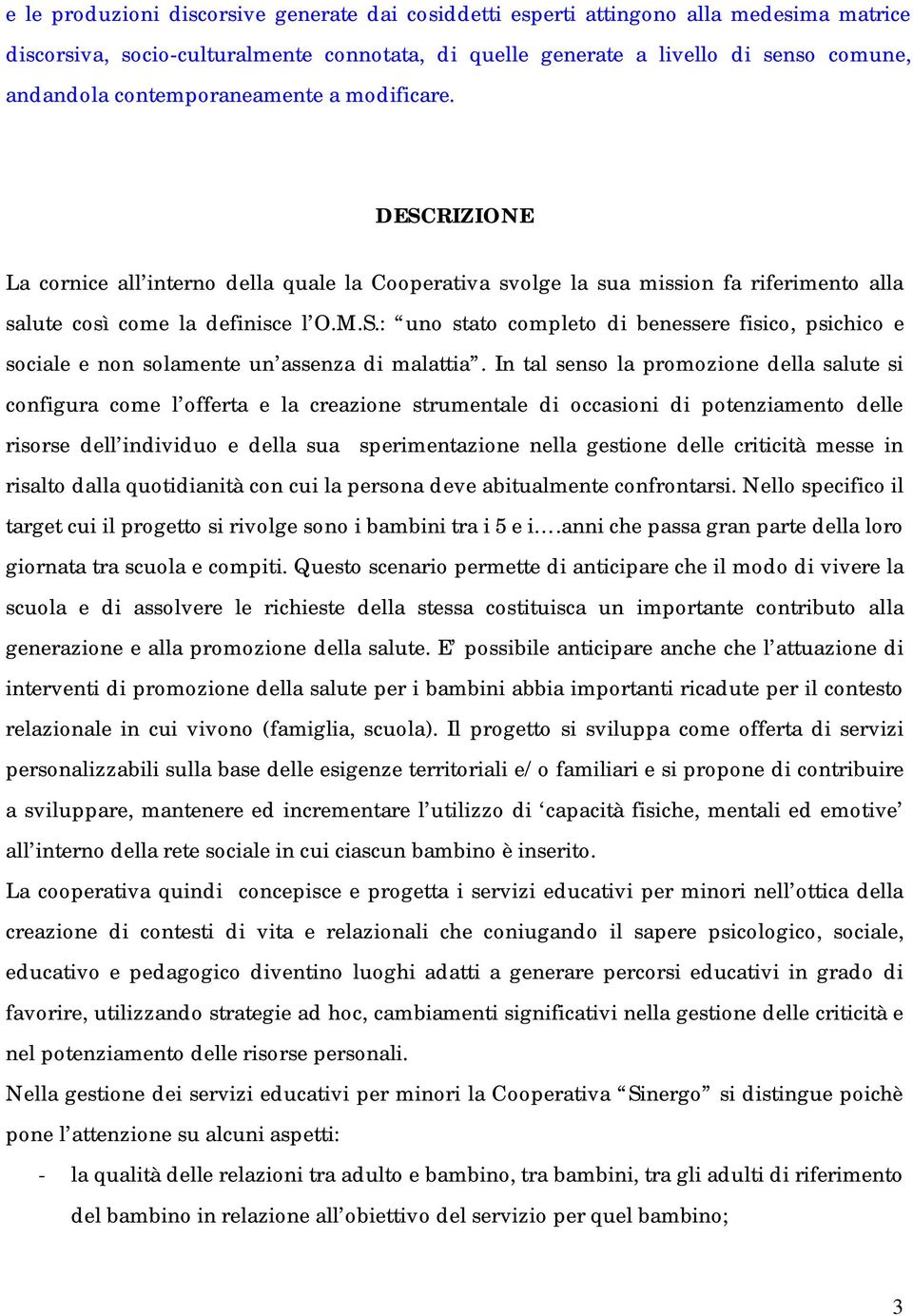 In tal senso la promozione della salute si configura come l offerta e la creazione strumentale di occasioni di potenziamento delle risorse dell individuo e della sua sperimentazione nella gestione