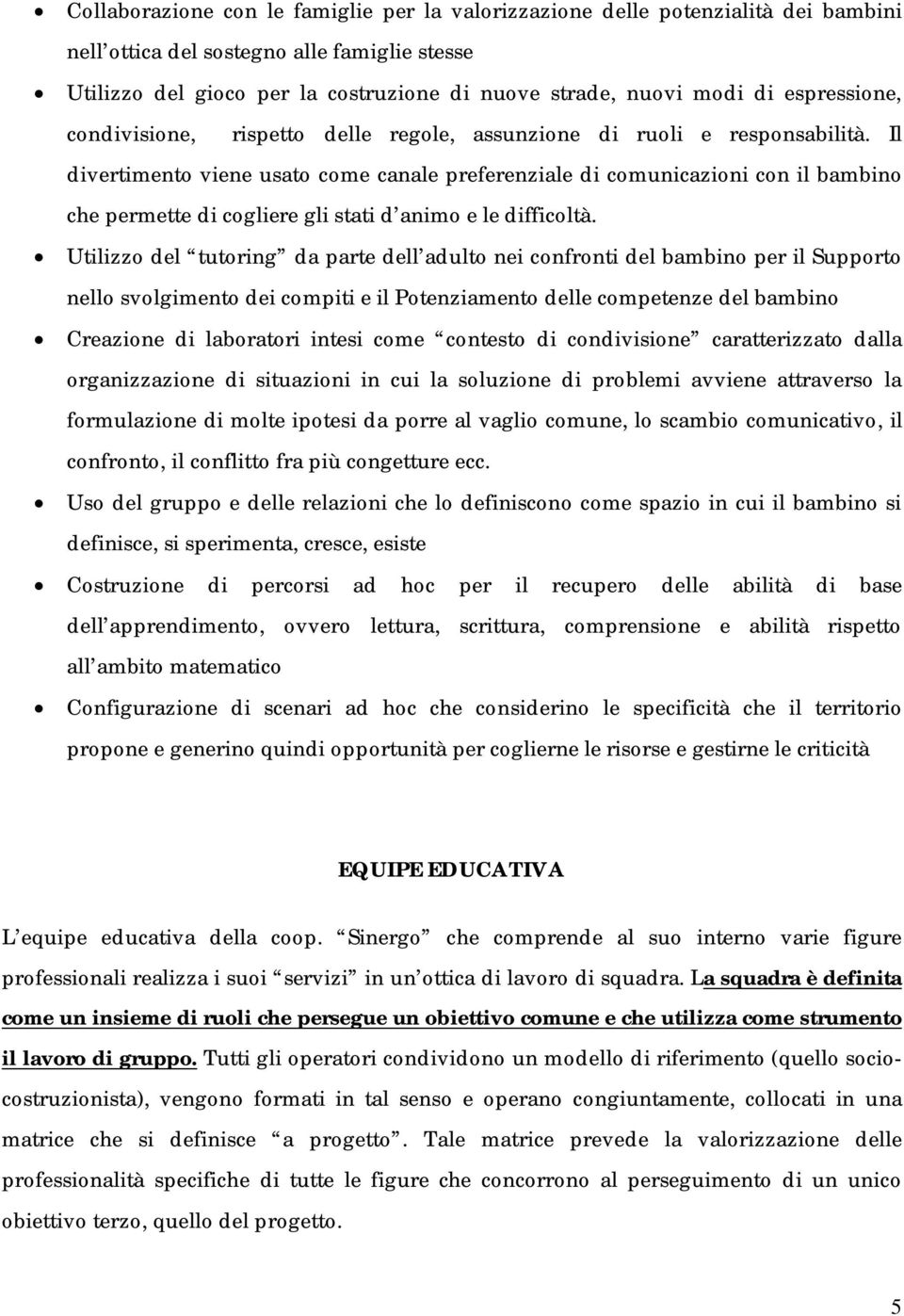 Il divertimento viene usato come canale preferenziale di comunicazioni con il bambino che permette di cogliere gli stati d animo e le difficoltà.