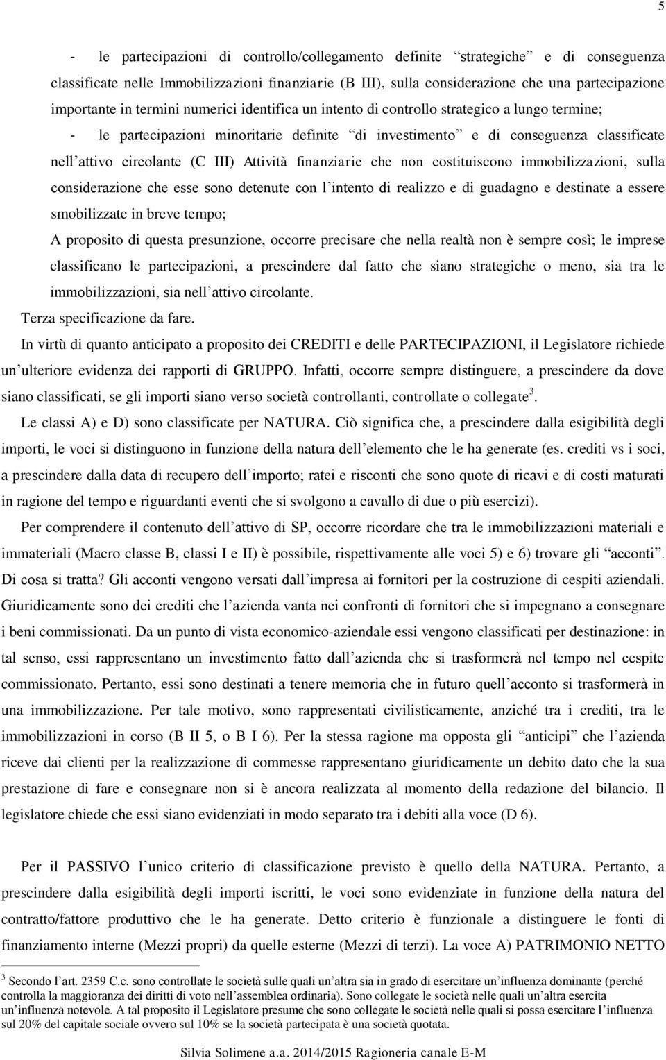 III) Attività finanziarie che non costituiscono immobilizzazioni, sulla considerazione che esse sono detenute con l intento di realizzo e di guadagno e destinate a essere smobilizzate in breve tempo;